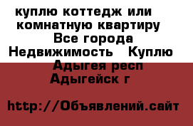 куплю коттедж или 3 4 комнатную квартиру - Все города Недвижимость » Куплю   . Адыгея респ.,Адыгейск г.